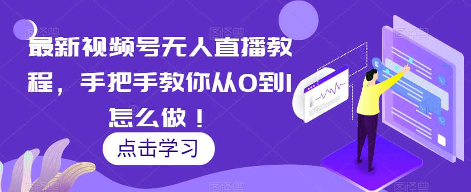 最新视频号无人直播教程，手把手教你从0到1怎么做！-51资源库