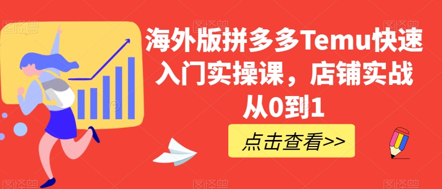 海外版拼多多Temu快速入门实操课，店铺实战从0到1-51资源库