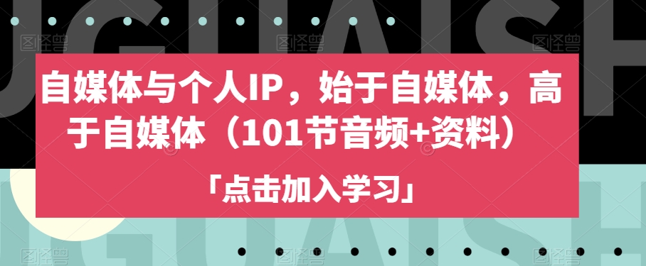 自媒体与个人IP，始于自媒体，高于自媒体（101节音频+资料）-51资源库