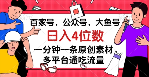 百家号，公众号，大鱼号一分钟一条原创素材，多平台通吃流量，日入4位数【揭秘】-51资源库