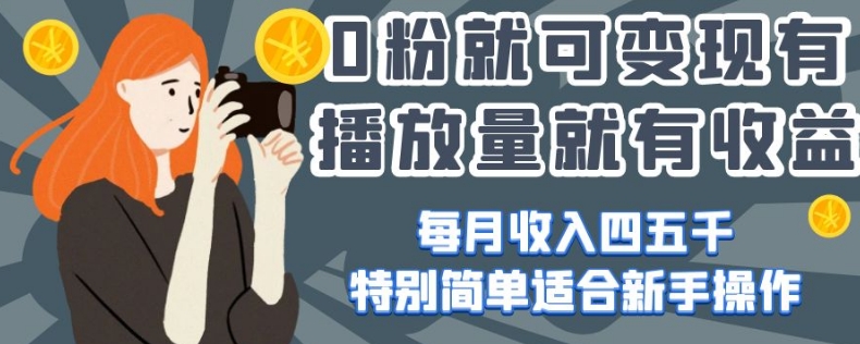 0粉就可变现，有播放量就有收益，每月收入四五千，特别简单适合新手操作【揭秘】-51资源库