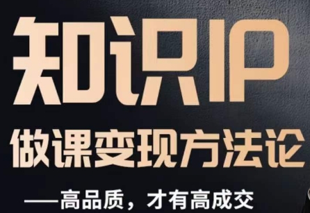 怎么做一门品质好课，知识IP做课变现方法论，高品质，才有好成交-51资源库