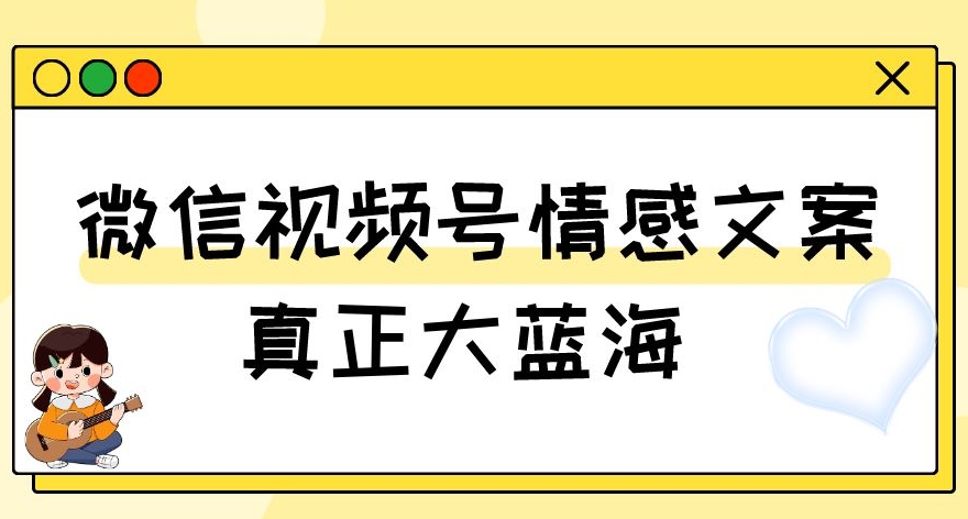 视频号情感文案，真正大蓝海，简单操作，新手小白轻松上手（教程+素材）【揭秘】-51资源库