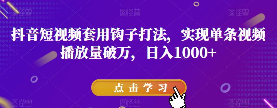抖音短视频套用钩子打法，实现单条视频播放量破万，日入1000+【揭秘】-51资源库