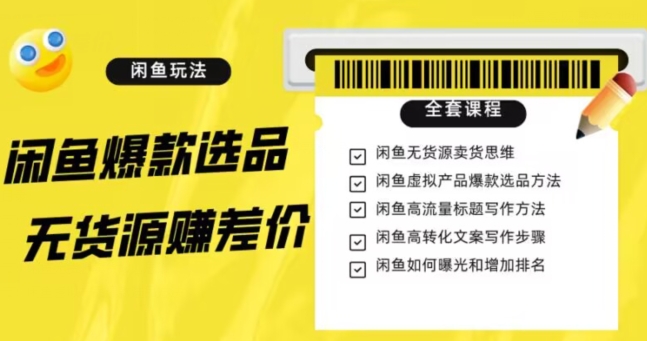 闲鱼无货源赚差价进阶玩法，爆款选品，资源寻找，引流变现全套教程（11节课）【揭秘】-51资源库