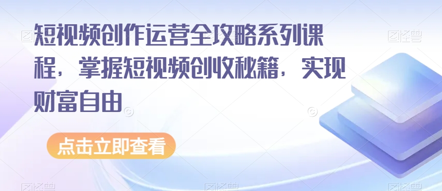 短视频创作运营全攻略系列课程，掌握短视频创收秘籍，实现财富自由-51资源库