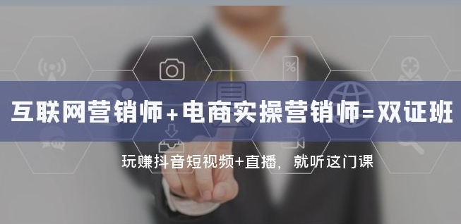 互联网·营销师+电商实操营销师=双证班：玩赚抖音短视频+直播就听这门课-51资源库