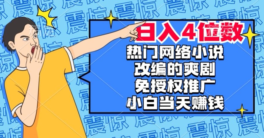 热门网络小说改编的爽剧，免授权推广，新人当天就能赚钱，日入4位数【揭秘】-51资源库