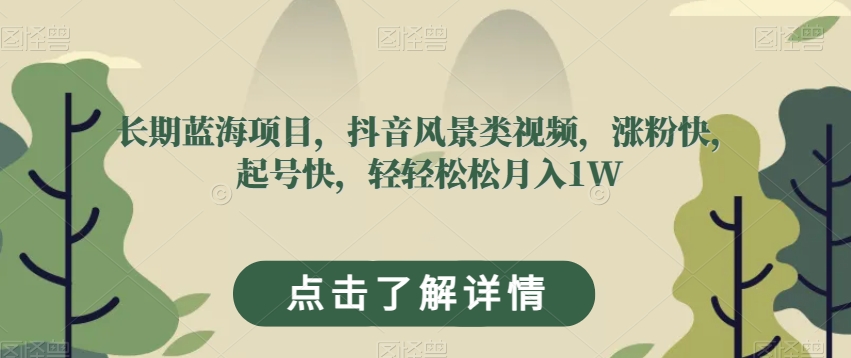 长期蓝海项目，抖音风景类视频，涨粉快，起号快，轻轻松松月入1W【揭秘】-51资源库