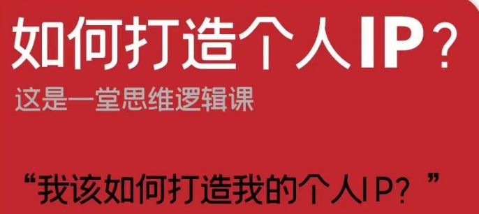 如何打造个人IP？这是一堂思维逻辑课“我该如何打造我的个人IP？-51资源库
