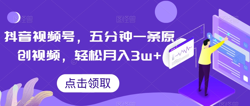 抖音视频号，五分钟一条原创视频，轻松月入3w+【独家秘诀，传授赚钱方法】【揭秘】-51资源库