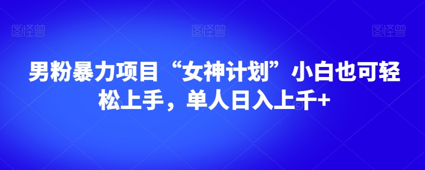 男粉暴力项目“女神计划”小白也可轻松上手，单人日入上千+【揭秘】-51资源库