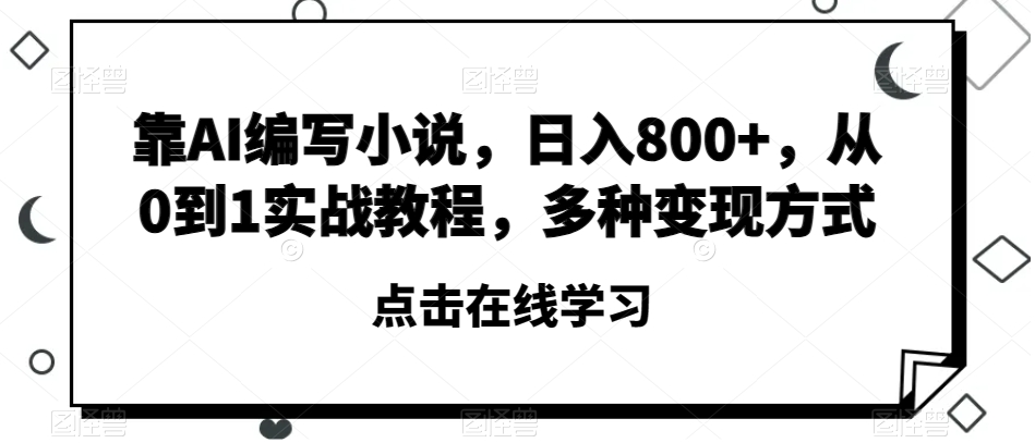 靠AI编写小说，日入800+，从0到1实战教程，多种变现方式【揭秘】-51资源库