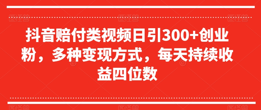 抖音赔付类视频日引300+创业粉，多种变现方式，每天持续收益四位数【揭秘】-51资源库