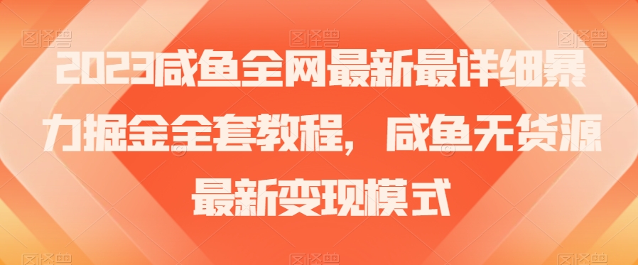 2023咸鱼全网最新最详细暴力掘金全套教程，咸鱼无货源最新变现模式【揭秘】-51资源库