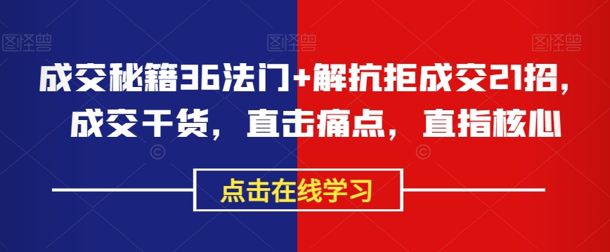 成交秘籍36法门+解抗拒成交21招，成交干货，直击痛点，直指核心-51资源库