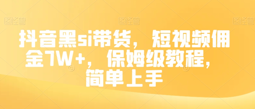 抖音黑si带货，短视频佣金7W+，保姆级教程，简单上手【揭秘】-51资源库