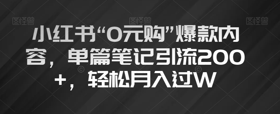 小红书“0元购”爆款内容，单篇笔记引流200+，轻松月入过W【揭秘】-51资源库
