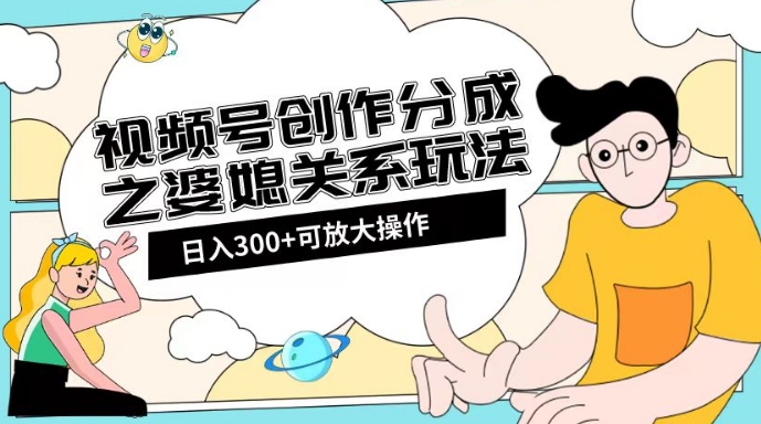 视频号创作分成之婆媳关系玩法【教程+素材渠道】【揭秘】-51资源库