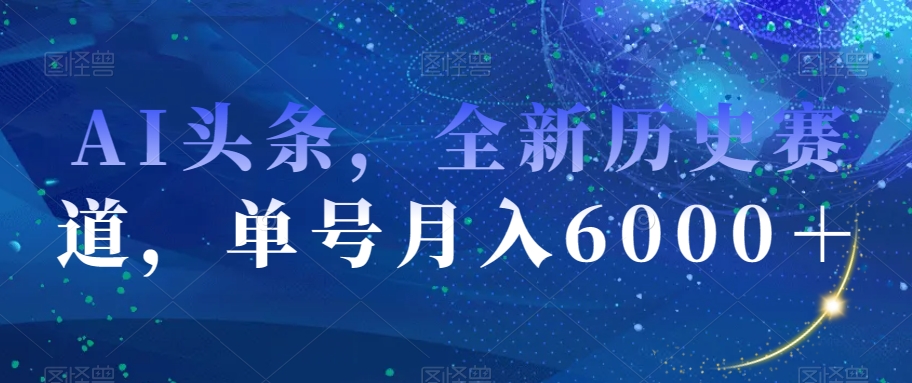 AI头条，全新历史赛道，单号月入6000＋【揭秘】-51资源库