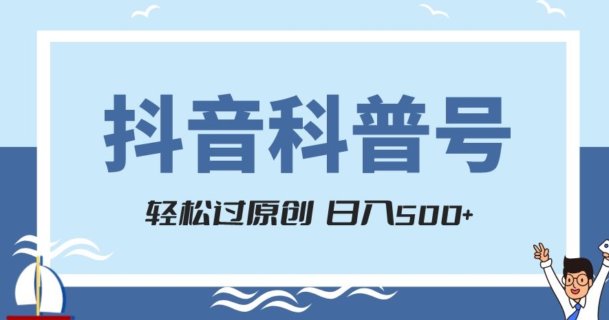 抖音科普号项目，轻松过原创，官方流量扶持，涨粉快，日入500+【揭秘】-51资源库
