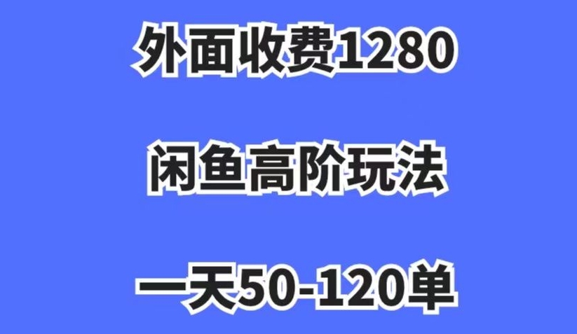 外面收费1280，闲鱼高阶玩法，一天50-120单，市场需求大，日入1000+【揭秘】-51资源库