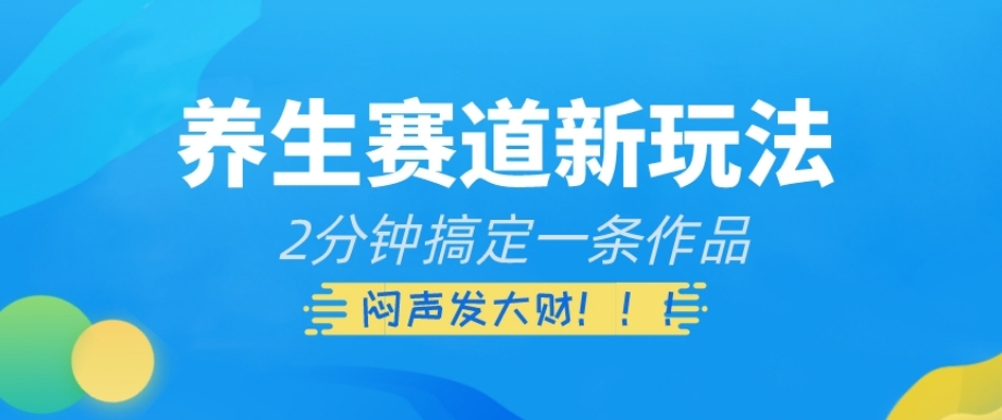 养生赛道新玩法，2分钟搞定一条作品，闷声发大财【揭秘】-51资源库