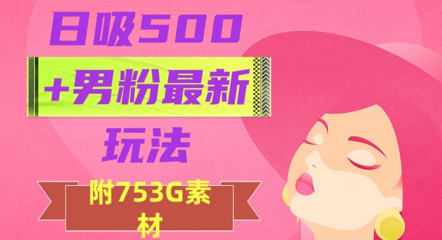 日吸500+男粉最新玩法，从作品制作到如何引流及后端变现，保姆级教程【揭秘】-51资源库