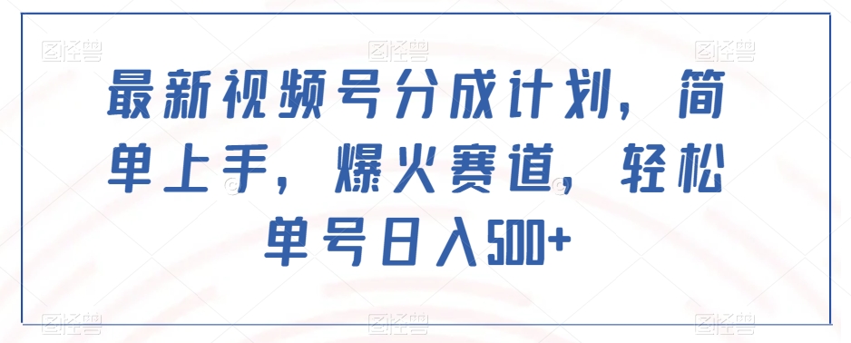 最新视频号分成计划，简单上手，爆火赛道，轻松单号日入500+-51资源库