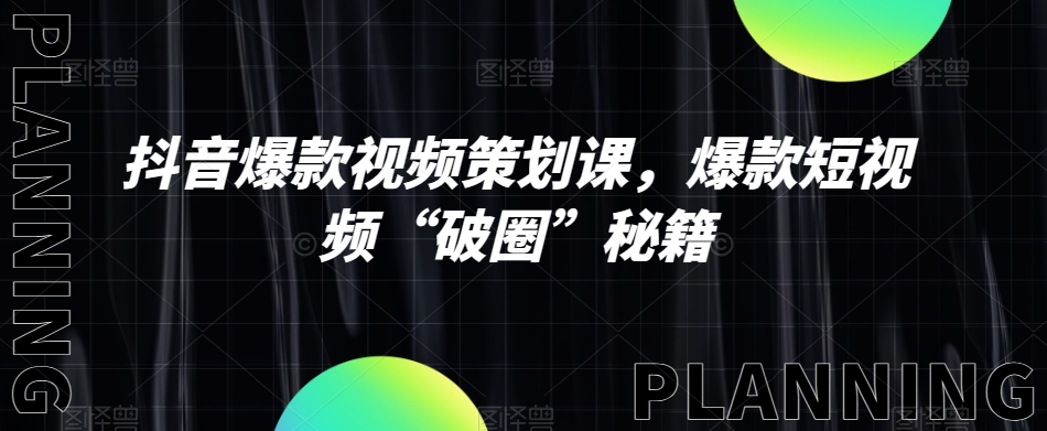 抖音爆款视频策划课，爆款短视频“破圈”秘籍-51资源库