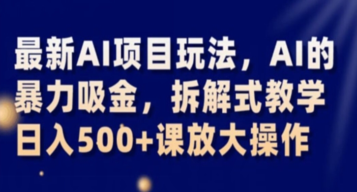 最新AI项目玩法，AI的暴力吸金，拆解式教学，日入500+课放大操作【揭秘】-51资源库