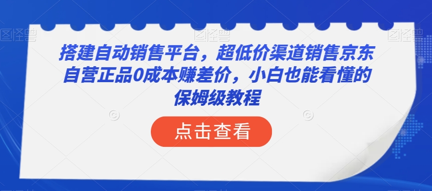 搭建自动销售平台，超低价渠道销售京东自营正品0成本赚差价，小白也能看懂的保姆级教程【揭秘】-51资源库