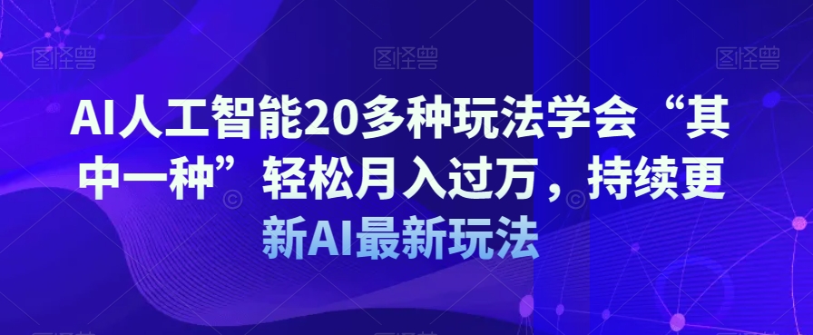 AI人工智能20多种玩法学会“其中一种”轻松月入过万，持续更新AI最新玩法-51资源库