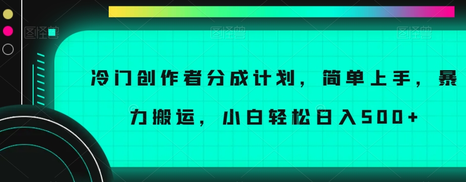冷门创作者分成计划，简单上手，暴力搬运，小白轻松日入500+【揭秘】-51资源库