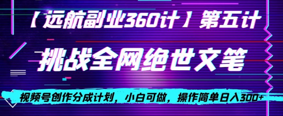 视频号创作分成之挑战全网绝世文笔，小白可做，操作简单日入300+【揭秘】-51资源库