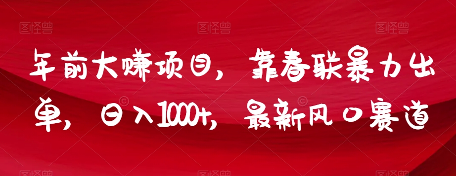 年前大赚项目，靠春联暴力出单，日入1000+，最新风口赛道【揭秘】-51资源库
