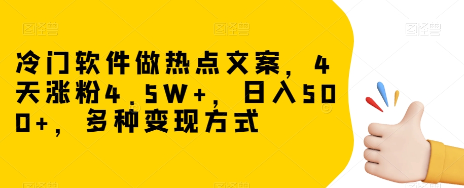 冷门软件做热点文案，4天涨粉4.5W+，日入500+，多种变现方式【揭秘】-51资源库
