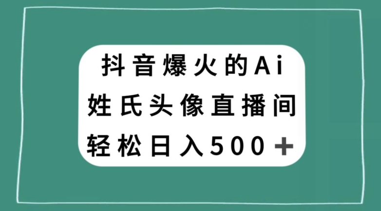 抖音爆火的AI姓氏头像直播，轻松日入500＋-51资源库