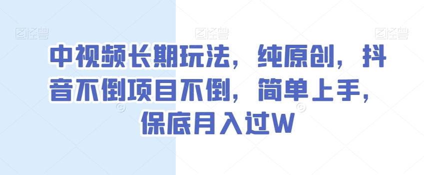 中视频长期玩法，纯原创，抖音不倒项目不倒，简单上手，保底月入过W【揭秘】-51资源库
