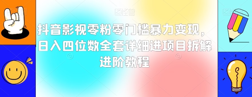 抖音影视零粉零门槛暴力变现，日入四位数全套详细进项目拆解进阶教程【揭秘】-51资源库