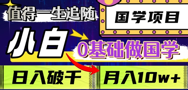 值得一生追随的国学项目，长期饭票，小白也可0基础做国学，日入3000，月入10W+【揭秘】-51资源库