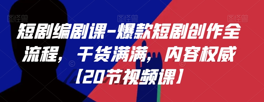 短剧编剧课-爆款短剧创作全流程，干货满满，内容权威【20节视频课】-51资源库