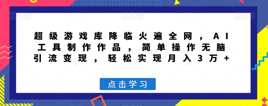 超级游戏库降临火遍全网，AI工具制作作品，简单操作无脑引流变现，轻松实现月入3万+【揭秘】-51资源库