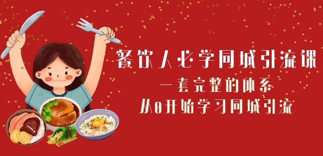 餐饮人必学-同城引流课：一套完整的体系，从0开始学习同城引流（68节课）-51资源库