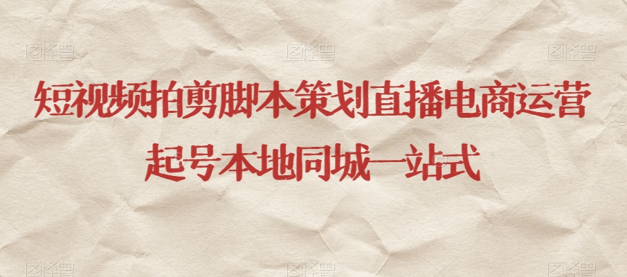 短视频拍剪脚本策划直播电商运营起号本地同城一站式-51资源库