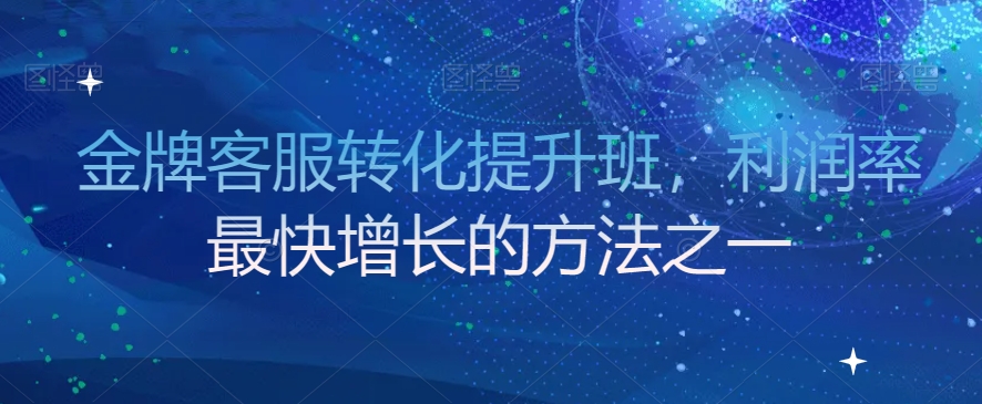 金牌客服转化提升班，利润率最快增长的方法之一-51资源库