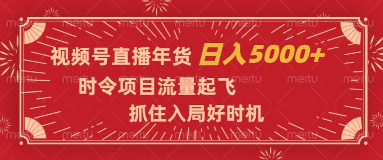视频号直播年货，时令项目流量起飞，抓住入局好时机，日入5000+【揭秘】-51资源库