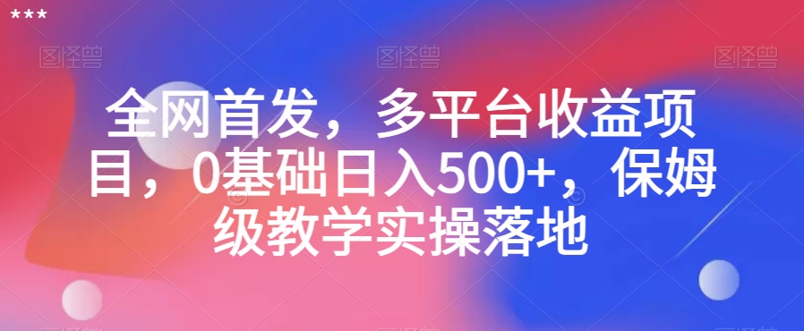 全网首发，多平台收益项目，0基础日入500+，保姆级教学实操落地【揭秘】-51资源库