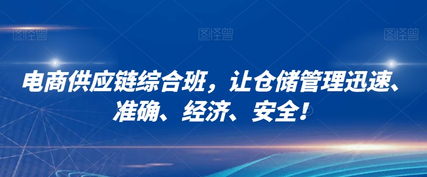电商供应链综合班，让仓储管理迅速、准确、经济、安全！-51资源库