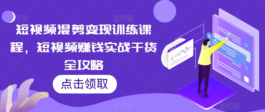 短视频混剪变现训练课程，短视频赚钱实战干货全攻略-51资源库